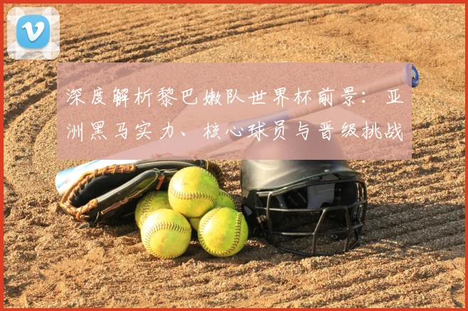 深度解析黎巴嫩队世界杯前景：亚洲黑马实力、核心球员与晋级挑战
