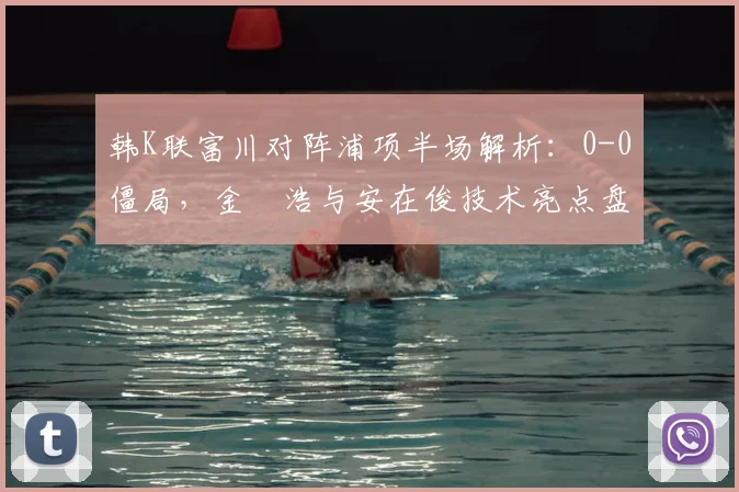 韩K联富川对阵浦项半场解析:0-0僵局,金昇浩与安在俊技术亮点盘点
