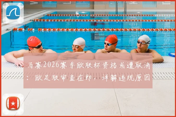 马赛2026赛季欧联杯资格或遭取消：欧足联审查在即，详解违规原因与潜在影响