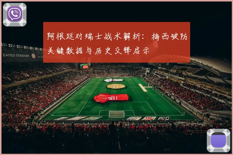 阿根廷对瑞士战术解析:梅西破防关键数据与历史交锋启示