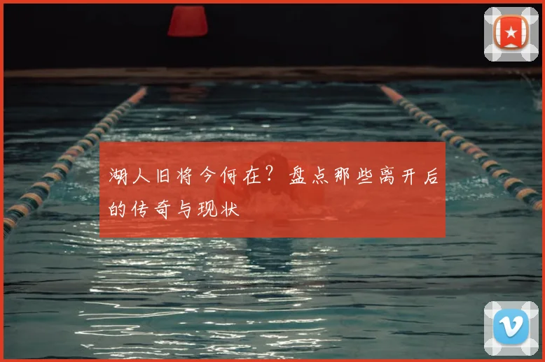 湖人旧将今何在？盘点那些离开后的传奇与现状