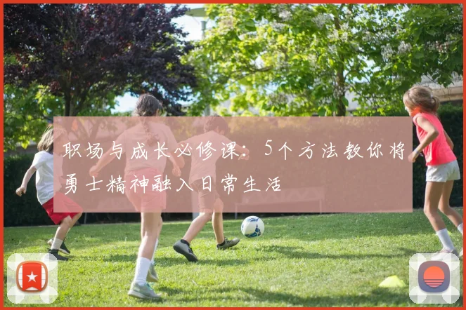 职场与成长必修课：5个方法教你将勇士精神融入日常生活