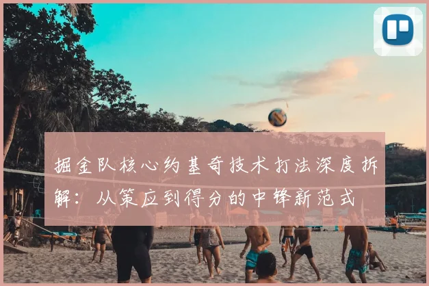掘金队核心约基奇技术打法深度拆解:从策应到得分的中锋新范式