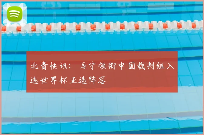 北青快讯：马宁领衔中国裁判组入选世界杯正选阵容