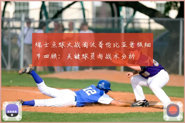瑞士点球大战淘汰哥伦比亚晋级细节回顾：关键球员与战术分析