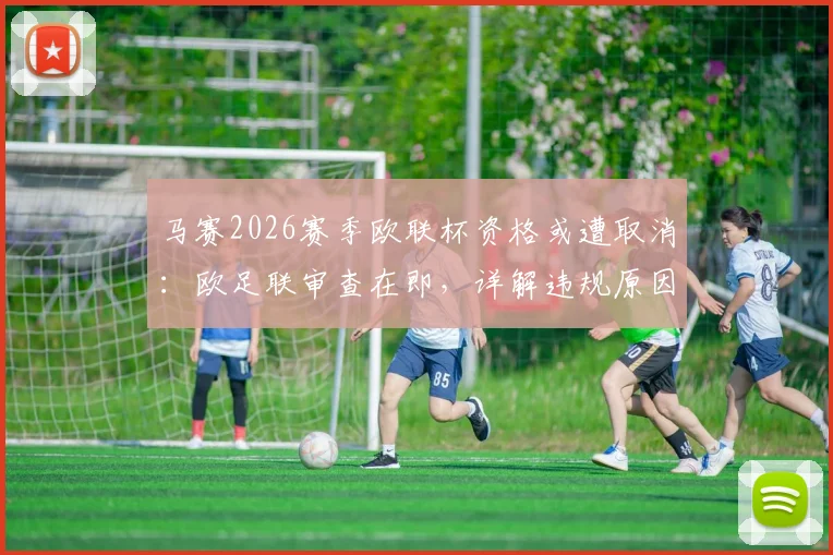 马赛2026赛季欧联杯资格或遭取消：欧足联审查在即，详解违规原因与潜在影响